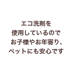 エマ洗剤を使用しているので子どもやお年寄り、ペットにも安心